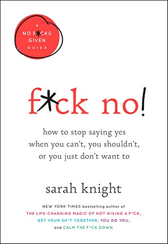 F*ck No!: How to Stop Saying Yes When You Can't, You Shouldn't, or You Just Don't Want To by Sarah Knight