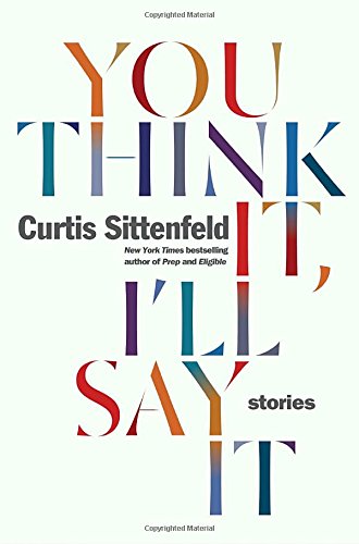 You Think It, I'll Say It: Stories by Curtis Sittenfeld