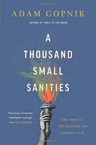A Thousand Small Sanities: The Moral Adventure of Liberalism by Adam Gopnik
