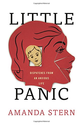 Little Panic: Dispatches from an Anxious Life by Amanda Stern