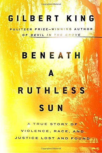 Beneath a Ruthless Sun: A True Story of Violence, Race, and Justice Lost and Found by Gilbert King