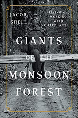 Giants of the Monsoon Forest: Living and Working with Elephants by Jacob Shell