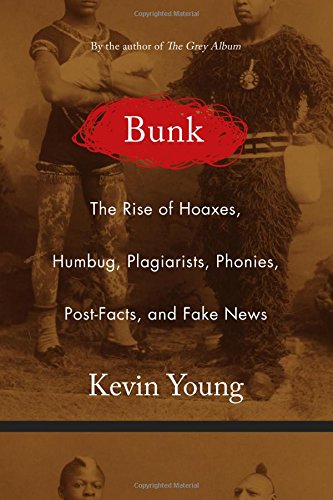 Bunk: The Rise of Hoaxes, Humbug, Plagiarists, Phonies, Post-Facts, and Fake News by Kevin Young