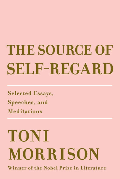 The Source of Self-Regard: Selected Essays, Speeches, and Meditations by Toni Morrison