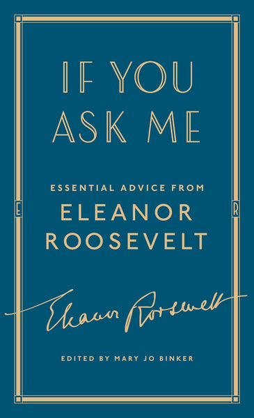 If You Ask Me: Essential Advice from Eleanor Roosevelt by Eleanor Roosevelt, edited by Mary Jo Binker