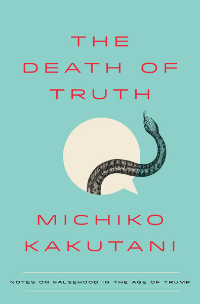 The Death of Truth: Notes on Falsehood in the Age of Trump by Michiko Kakutani