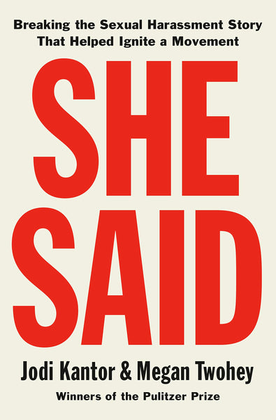 She Said: Breaking the Sexual Harassment Story That Helped Ignite a Movement by Jodi Kantor and Megan Twohey