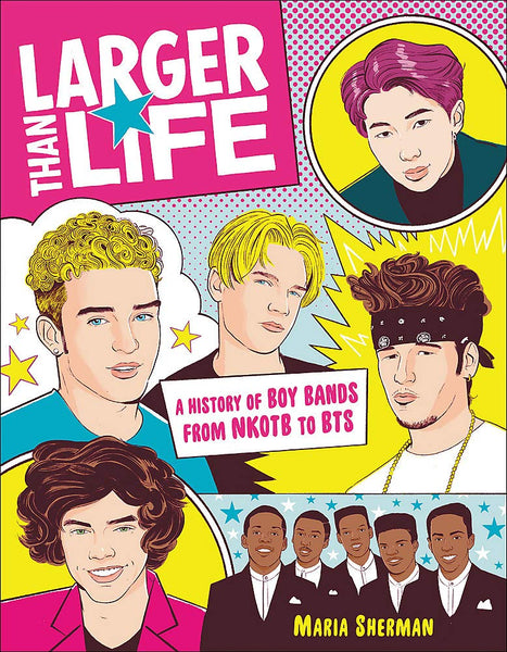 Larger Than Life: A History of Boy Bands from NKOTB to BTS by Maria Sherman