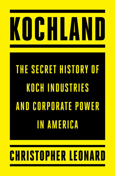 Kochland: The Secret History of Koch Industries and Corporate Power in America by Christopher Leonard