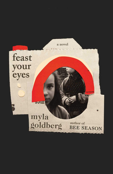 Feast Your Eyes: A Novel by Myla Goldberg