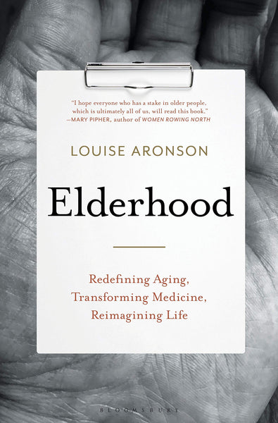 Elderhood: Redefining Aging, Transforming Medicine, Reimagining Life by Louise Aronson