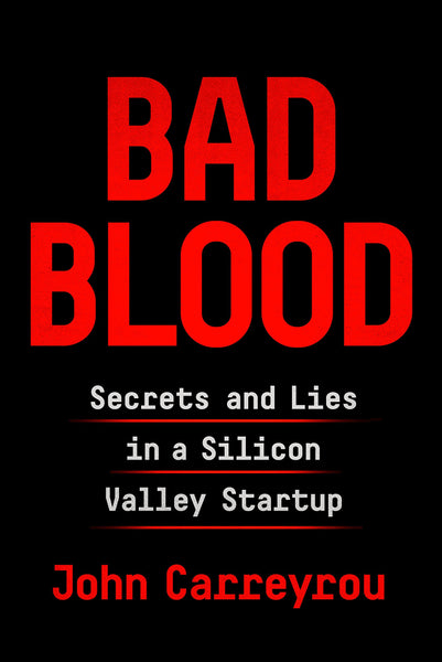 Bad Blood: Secrets and Lies in a Silicon Valley Startup by John Carreyrou