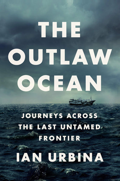 The Outlaw Ocean: Journeys Across the Last Untamed Frontier by Ian Urbina