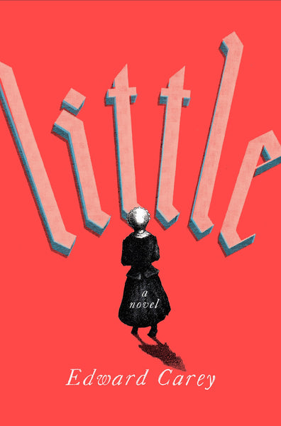 Little: A Novel by Edward Carey