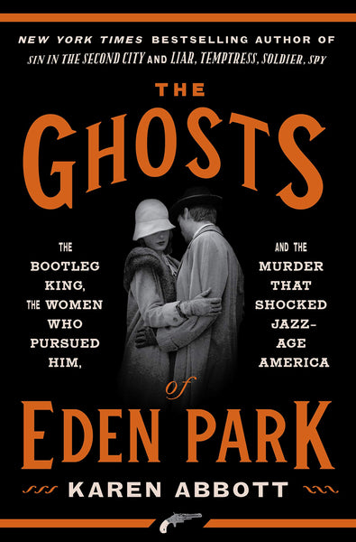 The Ghosts of Eden Park: The Bootleg King, the Women Who Pursued Him, and the Murder That Shocked Jazz-Age America by Karen Abbott