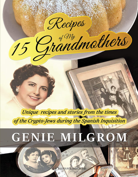 Recipes of My 15 Grandmothers: Unique Recipes and Stories from the Times of the Crypto-Jews during the Spanish Inquisition by Genie Milgrom