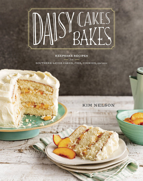 Daisy Cakes Bakes: Keepsake Recipes for Southern Layer Cakes, Pies, Cookies, and More by Kim Nelson