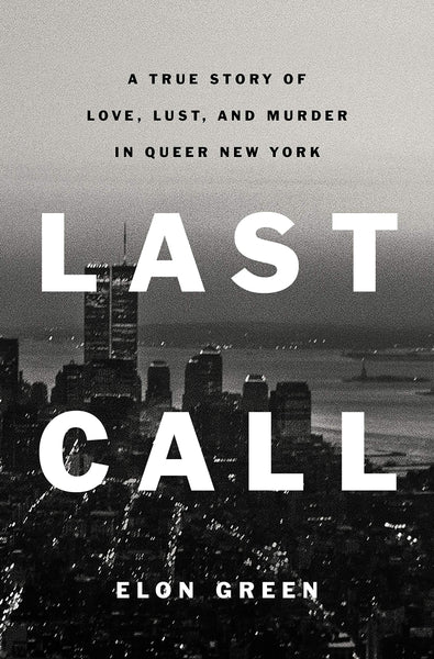 Last Call: A True Story of Love, Lust, and Murder in Queer New York, by Elon Green