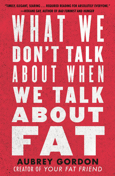 What We Don’t Talk About When We Talk About Fat by Aubrey Gordon