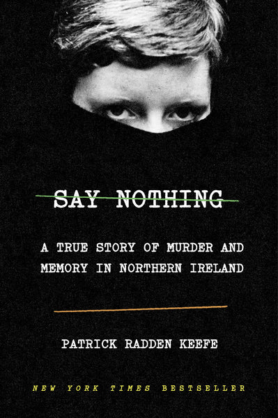 Say Nothing: A True Story of Murder and Memory in Northern Ireland by Patrick Radden Keefe