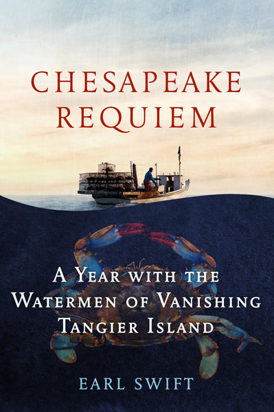 Chesapeake Requiem: A Year with the Watermen of Vanishing Tangier Island by Earl Swift