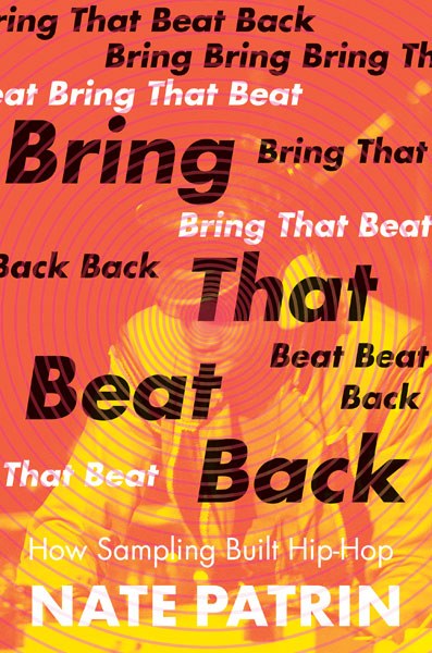 Bring That Beat Back: How Sampling Built Hip-Hop by Nate Patrin