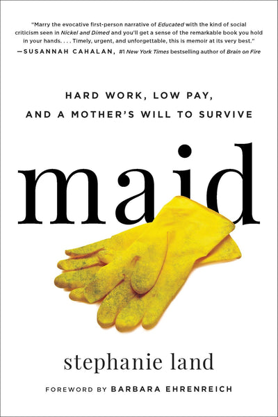 Maid: Hard Work, Low Pay, and a Mother's Will to Survive by Stephanie Land