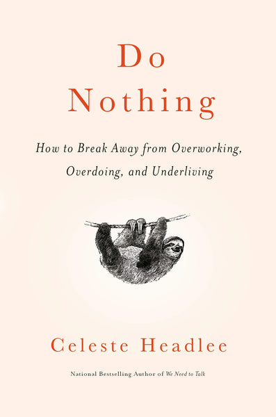 Do Nothing: How to Break Away from Overworking, Overdoing, and Underliving by Celeste Headlee