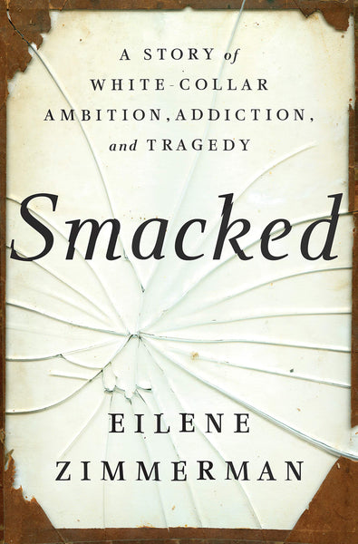 Smacked: A Story of White-Collar Ambition, Addiction, and Tragedy by Eilene Zimmerman