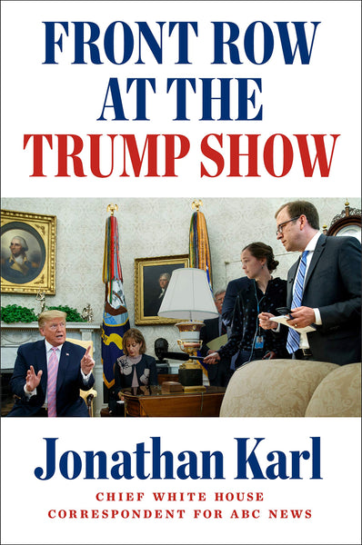Front Row at the Trump Show by Jonathan Karl