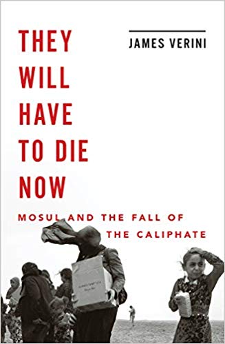 They Will Have to Die Now: Mosul and the Fall of the Caliphate by James Verini