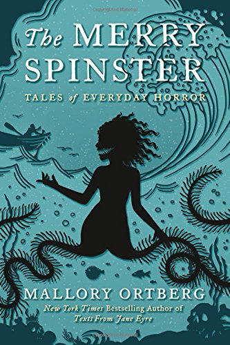 The Merry Spinster: Tales of Everyday Horror by Mallory Ortberg