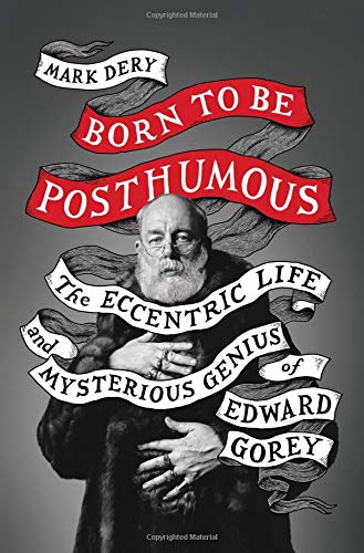 Born to Be Posthumous: The Eccentric Life and Mysterious Genius of Edward Gorey by Mark Dery