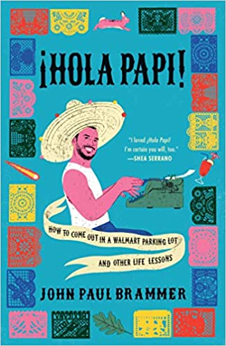 “Hola Papi: How to Come Out in a Walmart Parking Lot and Other Life Lessons” by John Paul Brammer