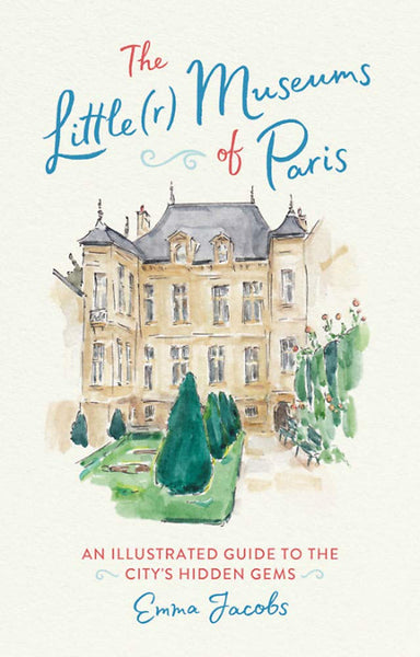 The Little(r) Museums of Paris: An Illustrated Guide to the City's Hidden Gems by Emma Jacobs