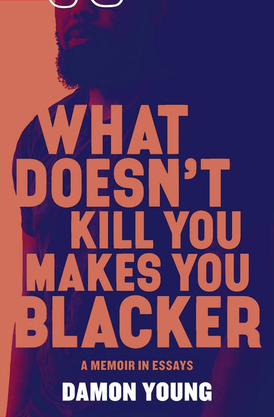 What Doesn’t Kill You Makes You Blacker by Damon Young