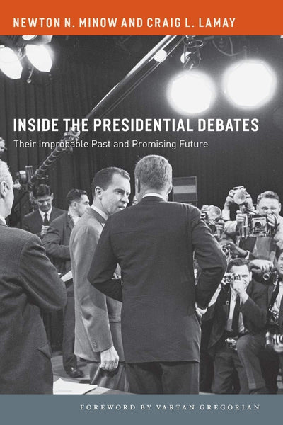 Inside the Presidential Debates: Their Improbable Past and Promising Future by Newton Minow