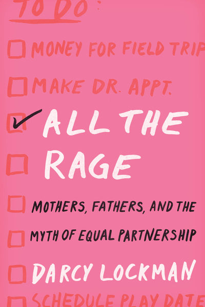 All the Rage: Mothers, Fathers, and the Myth of Equal Partnership by Darcy Lockman