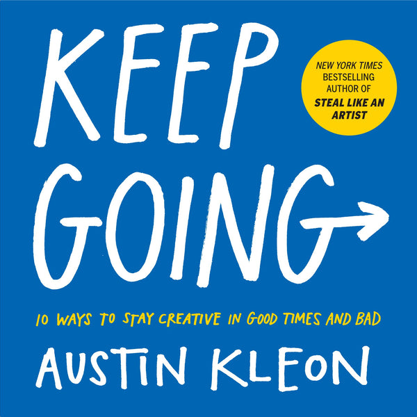 Keep Going: 10 Ways to Stay Creative in Good Times and Bad by Austin Kleon
