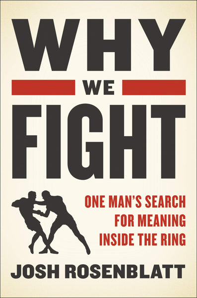 Why We Fight: One Man’s Search for Meaning Inside the Ring by Josh Rosenblatt