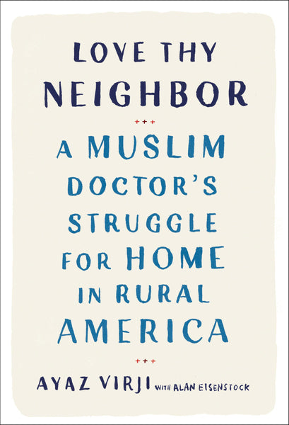 Love Thy Neighbor: A Muslim Doctor's Struggle for Home in Rural America by Ayaz Virji M.D.