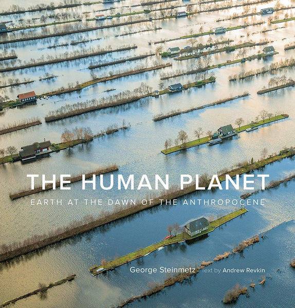 The Human Planet: Earth at the Dawn of the Anthropocene by George Steinmetz