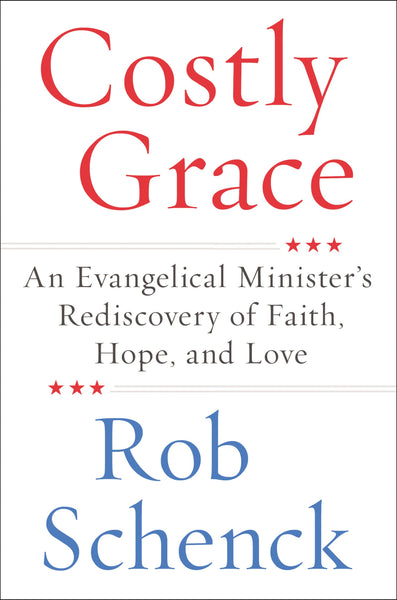 Costly Grace: An Evangelical Minister's Rediscovery of Faith, Hope, and Love by Rob Schenck
