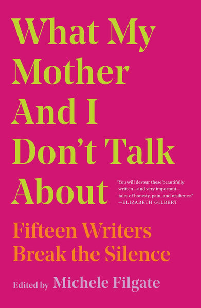 What My Mother and I Don't Talk About: Fifteen Writers Break the Silence by Michele Filgate (Editor)
