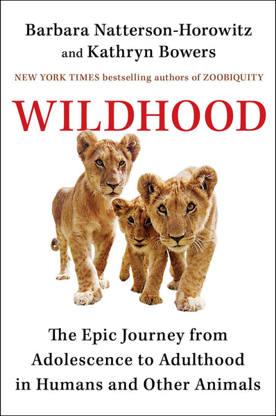Wildhood: The Epic Journey from Adolescence to Adulthood in Humans and Other Animals by Dr. Barbara Natterson-Horowitz and Kathryn Bowers