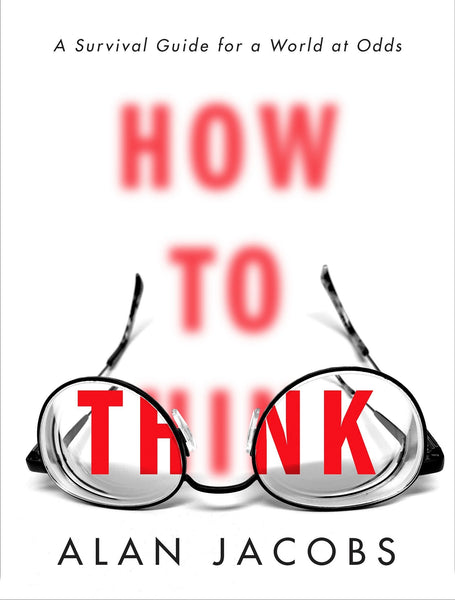 How to Think: A Survival Guide for a World at Odds by Alan Jacobs