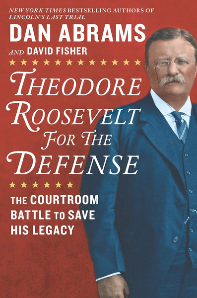 Theodore Roosevelt for the Defense: The Courtroom Battle to Save His Legacy by Dan Abrams