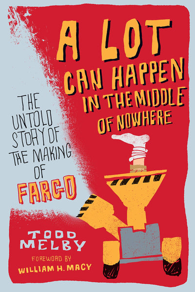 A Lot Can Happen in the Middle of Nowhere: The Untold Story of the Making of Fargo, by Todd Melby