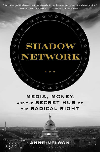 Shadow Network: Media, Money, and the Secret Hub of the Radical Right by Anne Nelson