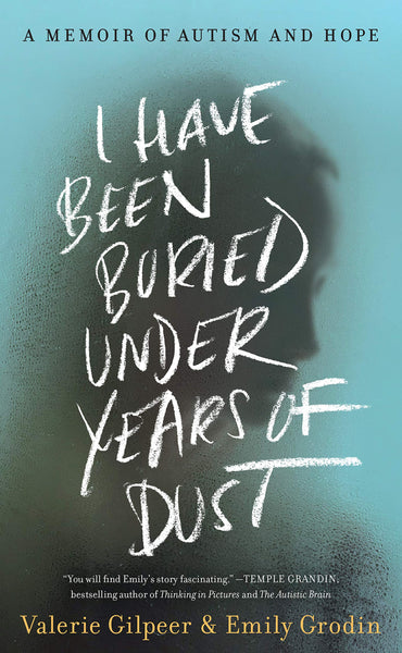 I Have Been Buried Under Years of Dust: A Memoir of Autism and Hope, by Valerie Gilpeer and Emily Grodin